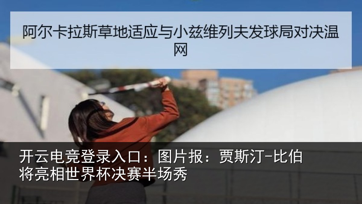 开云电竞登录入口：图片相关情况相世界杯决赛半场秀