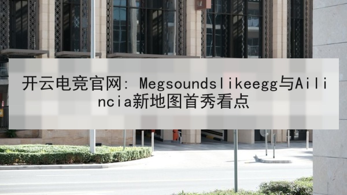 开云电竞官网: Megsoundslikeegg与Ailincia新地图首秀看点