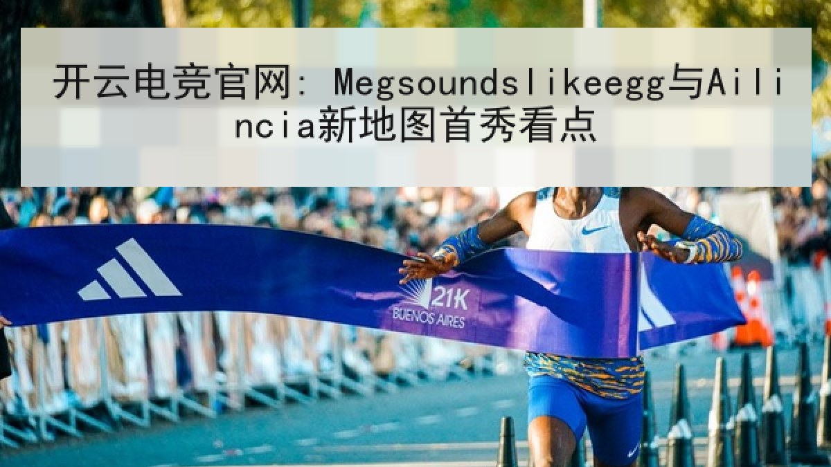 开云电竞官网: Megsoundslikeegg与Ailincia新地图首秀看点