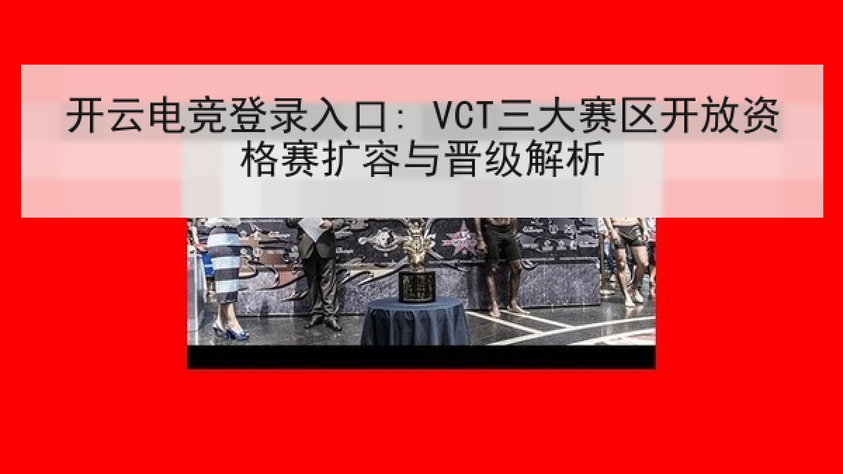 开云电竞登录入口: VCT三大赛区开放资格赛扩容与晋级解析
