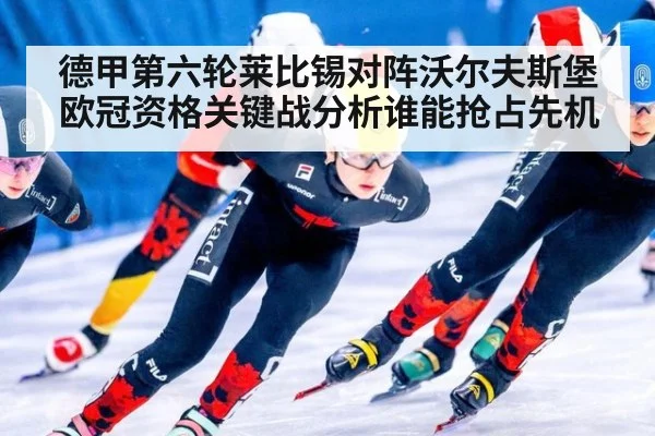 德甲第六轮莱比锡对阵沃尔夫斯堡欧冠资格关键战分析谁能抢占先机