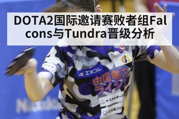 DOTA2国际邀请赛败者组Falcons与Tundra晋级分析