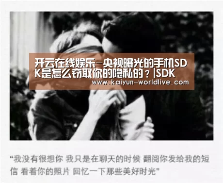 开云在线娱乐-央视曝光的手机SDK是怎么窃取你的隐私的?|SDK